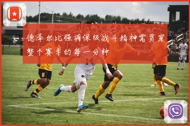 德泽尔比强调保级战斗精神需贯穿整个赛季的每一分钟