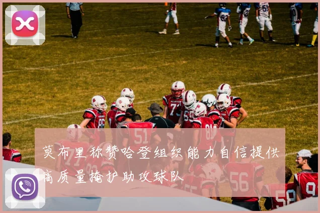 莫布里称赞哈登组织能力自信提供高质量掩护助攻球队
