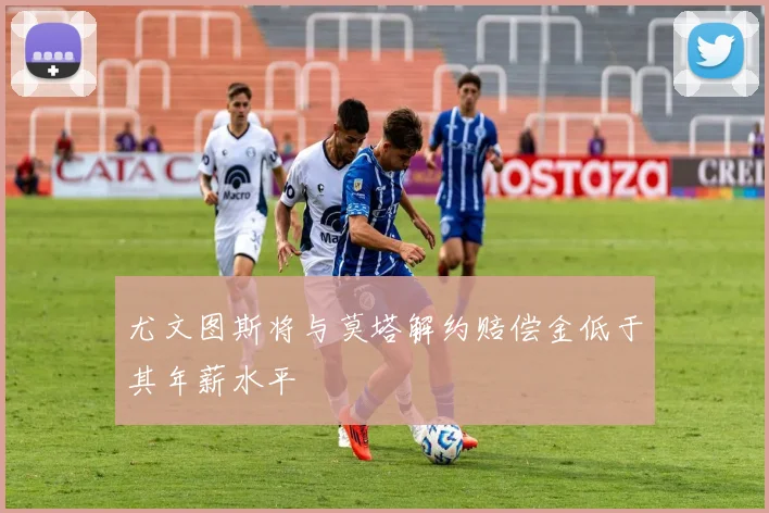 尤文图斯将与莫塔解约赔偿金低于其年薪水平
