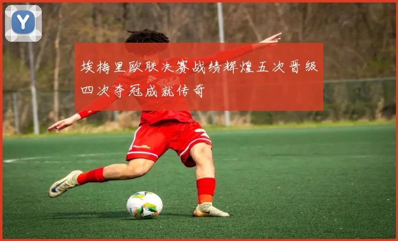 埃梅里欧联决赛战绩辉煌五次晋级四次夺冠成就传奇