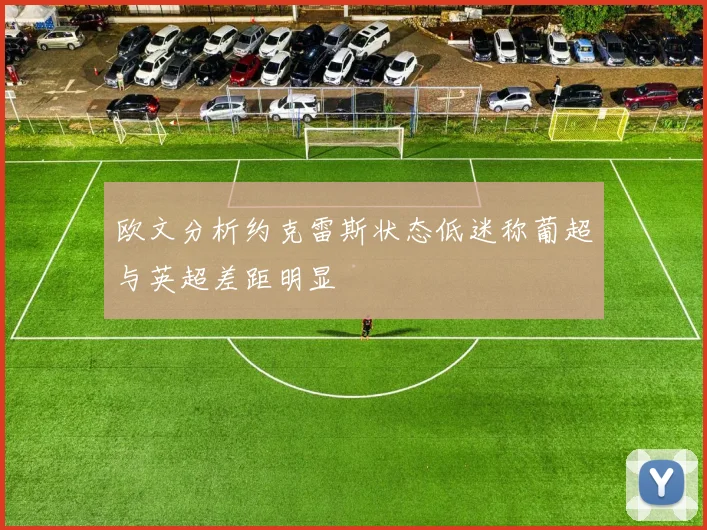 欧文分析约克雷斯状态低迷称葡超与英超差距明显