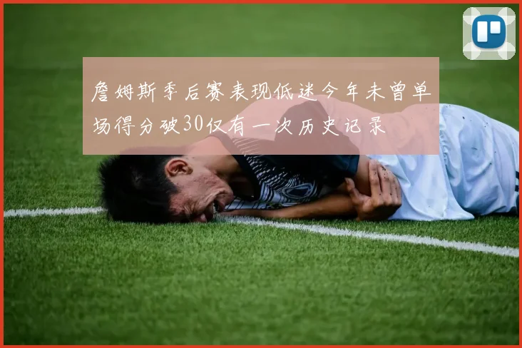 詹姆斯季后赛表现低迷今年未曾单场得分破30仅有一次历史记录