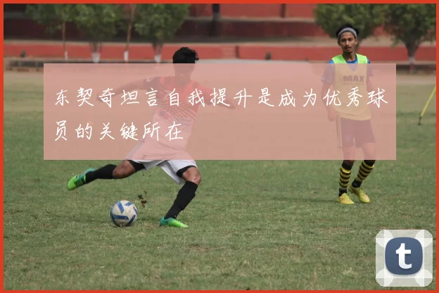 东契奇坦言自我提升是成为优秀球员的关键所在