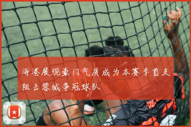 海港展现豪门气质成为本赛季首支阻击蓉城争冠球队