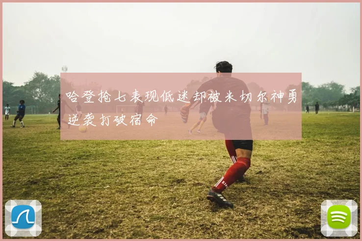 哈登抢七表现低迷却被米切尔神勇逆袭打破宿命