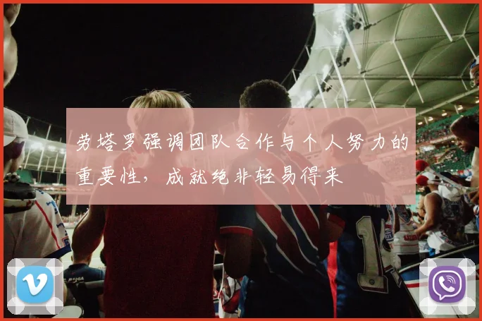 劳塔罗强调团队合作与个人努力的重要性，成就绝非轻易得来