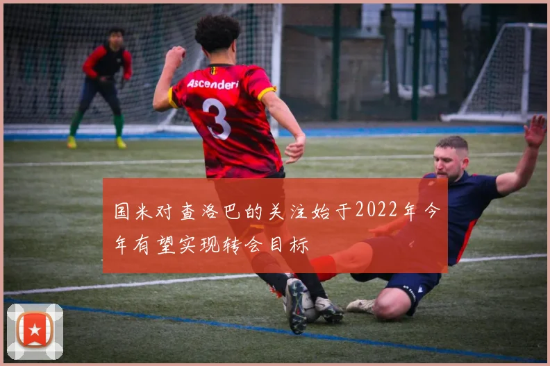 国米对查洛巴的关注始于2022年今年有望实现转会目标
