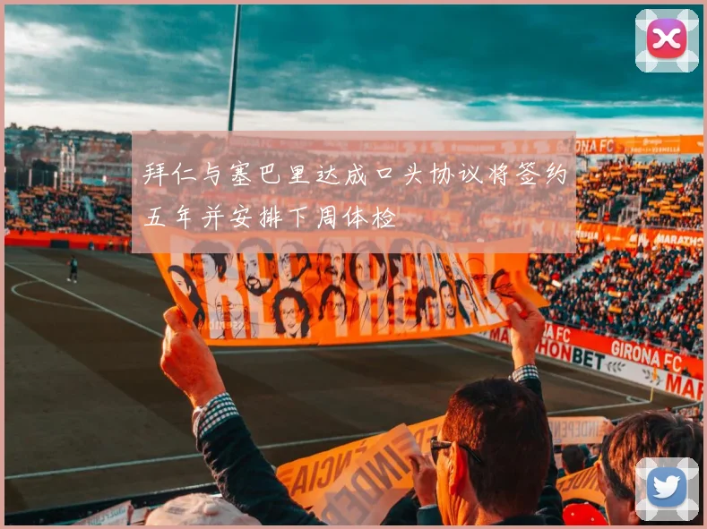 拜仁与塞巴里达成口头协议将签约五年并安排下周体检