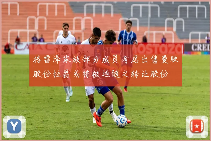 格雷泽家族部分成员考虑出售曼联股份拉爵或将被迫随之转让股份