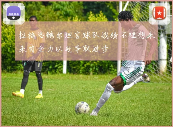 拉梅洛鲍尔坦言球队战绩不理想未来将全力以赴争取进步