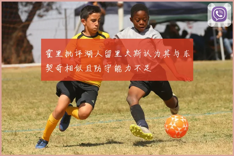 霍里批评湖人留里夫斯认为其与东契奇相似且防守能力不足